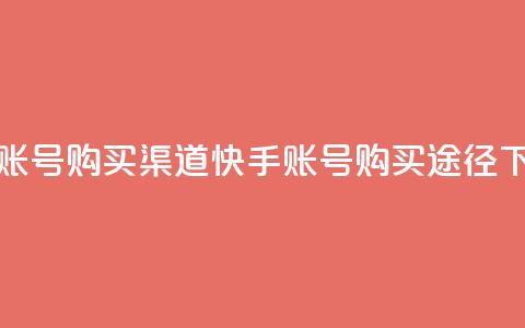 快手账号购买渠道(快手账号购买途径) 第1张 快手账号购买渠道(快手账号购买途径) 第1张