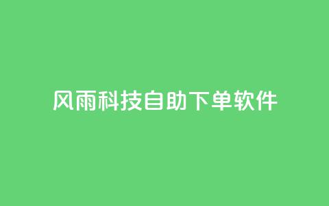 风雨科技自助下单软件 - 风雨科技推出全新自助下单软件 助力企业高效管理!  第1张