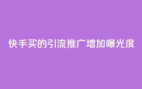 快手买的引流推广增加曝光度 - 快手购买引流策略提升曝光度的方法总结~ 第1张 快手买的引流推广增加曝光度 - 快手购买引流策略提升曝光度的方法总结~ 第1张