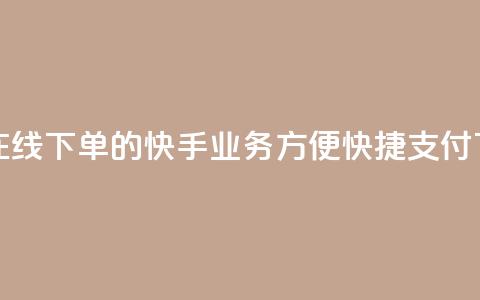 24小时在线下单的快手业务	，方便快捷支付  第1张
