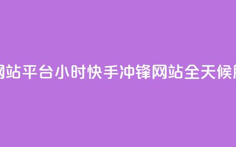 快手务业网站平台24小时(快手冲锋网站，全天候服务)  第1张