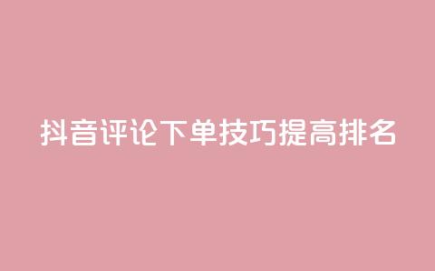 抖音评论下单技巧，提高SEO排名！  第1张