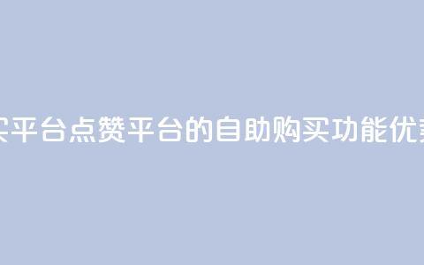 点赞自助购买平台 - 点赞平台的自助购买功能优势汇总! 第1张 点赞自助购买平台 - 点赞平台的自助购买功能优势汇总! 第1张
