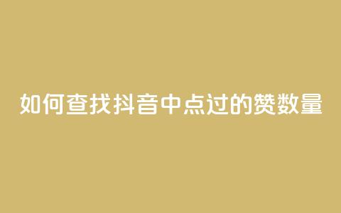 如何查找抖音中点过的赞数量 第1张 如何查找抖音中点过的赞数量 第1张