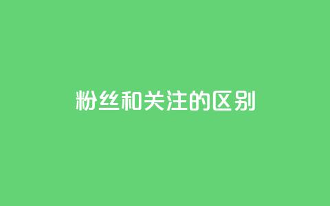 粉丝和关注的区别,快手点赞评论24小时在线 - 点赞辅助器 卡密网自动发卡平台 第1张 粉丝和关注的区别,快手点赞评论24小时在线 - 点赞辅助器 卡密网自动发卡平台 第1张