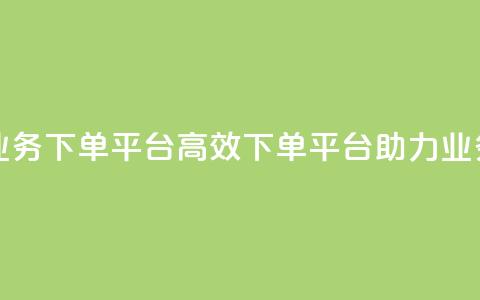 ks业务下单平台(高效下单平台助力ks业务) 第1张 ks业务下单平台(高效下单平台助力ks业务) 第1张