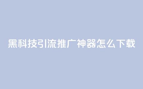 黑科技引流推广神器怎么下载,刷qq访客app - 网红商城快手业务 24小时自助点赞下单网站  第1张