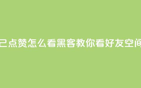 抖音自己点赞怎么看 - 黑客教你看好友qq空间 第1张 抖音自己点赞怎么看 - 黑客教你看好友qq空间 第1张