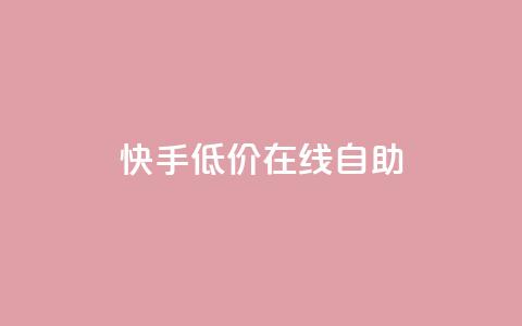 快手低价在线自助 - 便宜又方便：快手在线自助服务。  第1张
