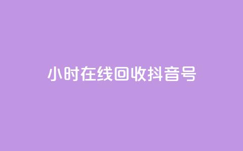 24小时在线回收抖音号 - 24小时回收抖音号，专业在线处理!  第1张
