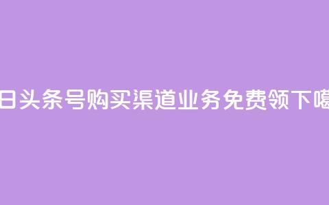 今日头条号购买渠道 - ks业务免费领 第1张 今日头条号购买渠道 - ks业务免费领 第1张