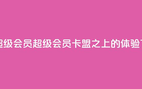 卡盟qq超级会员(QQ超级会员，卡盟之上的VIP体验)  第1张