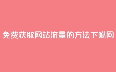 免费获取网站流量的方法 第1张 免费获取网站流量的方法 第1张
