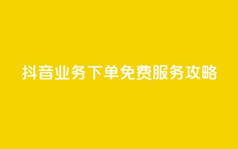 抖音业务下单免费服务攻略  第1张