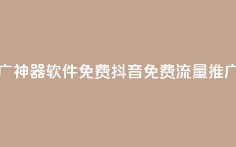 抖音流量推广神器软件免费(抖音免费流量推广软件) 第1张 抖音流量推广神器软件免费(抖音免费流量推广软件) 第1张