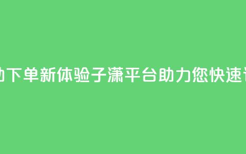 自助下单新体验:子潇平台助力您快速订购 第1张 自助下单新体验:子潇平台助力您快速订购 第1张