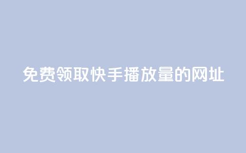 免费领取快手播放量的网址 - 免费领取提升快手播放量的网址。  第1张