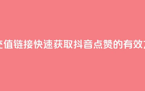 抖音点赞充值链接(快速获取抖音点赞的有效方法) 第1张 抖音点赞充值链接(快速获取抖音点赞的有效方法) 第1张