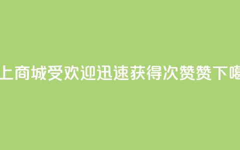 网上商城受欢迎	，迅速获得100次赞赞  第1张