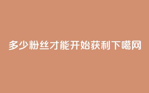 多少粉丝才能开始获利? 第1张 多少粉丝才能开始获利? 第1张