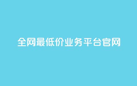 全网最低价业务平台官网 - 全球最优惠业务平台的官方网站！  第1张