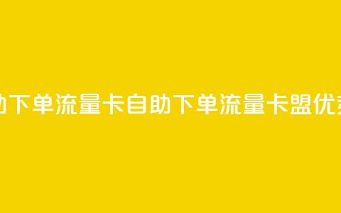 卡盟自助下单流量卡(自助下单流量卡盟优势) 第1张 卡盟自助下单流量卡(自助下单流量卡盟优势) 第1张