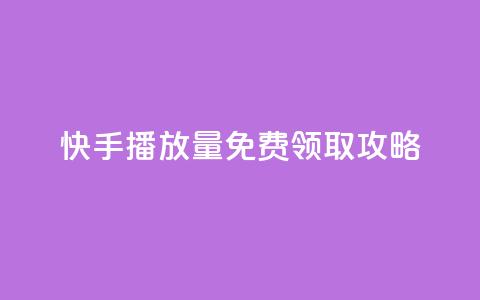 快手播放量免费领取攻略 第1张 快手播放量免费领取攻略 第1张