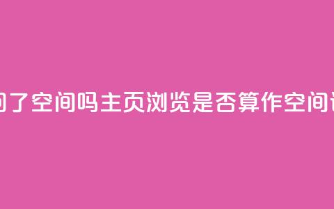 QQ只看了主页算访问了空间吗 - QQ主页浏览是否算作空间访问的解析。  第1张