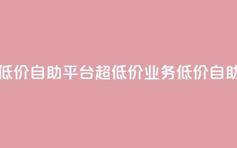 dy业务低价自助平台超低价(dy业务低价自助平台-惊喜低价!) 第1张 dy业务低价自助平台超低价(dy业务低价自助平台-惊喜低价!) 第1张
