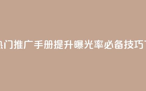 快手热门推广手册:提升曝光率必备技巧 第1张 快手热门推广手册:提升曝光率必备技巧 第1张