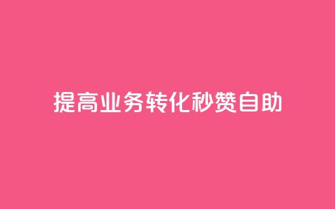 提高业务转化，秒赞自助  第1张