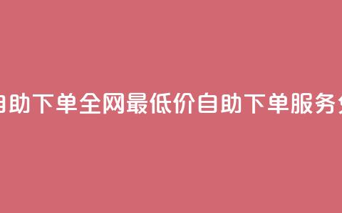 全网低价免费自助下单 - 全网最低价自助下单服务免费上线!  第1张