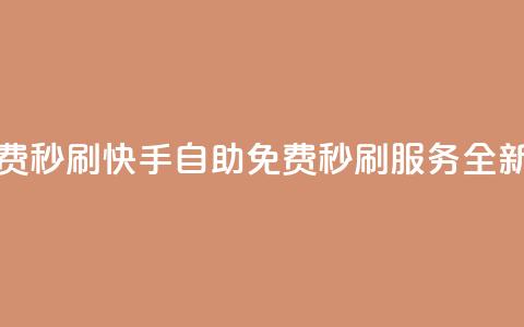 快手自助免费秒刷 - 快手自助免费秒刷服务全新升级!  第1张