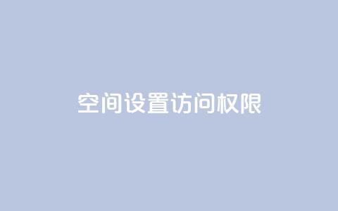 QQ空间设置访问权限,抖音点赞自助平台24小时服务 - b站播放量业务自助平台 抖音充值官方链接地址 第1张 QQ空间设置访问权限,抖音点赞自助平台24小时服务 - b站播放量业务自助平台 抖音充值官方链接地址 第1张