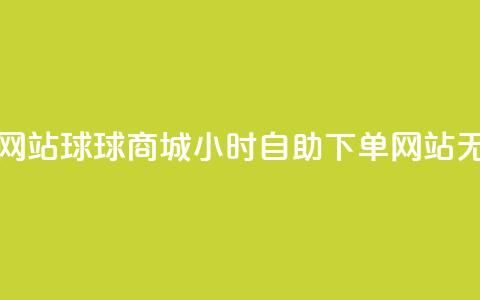 球球商城24小时自助下单网站 - 球球商城24小时自助下单网站-无需等待	，随时购买!  第1张