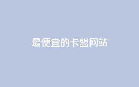 最便宜的卡盟网站 - 发现最经济实惠的卡盟网站	，超值推荐！~  第1张