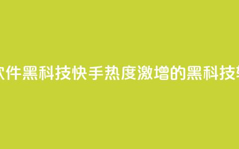 快手热度提升软件黑科技 - 快手热度激增的黑科技软件揭秘！  第1张