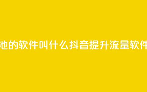 抖音涨流量池的软件叫什么(抖音提升流量软件名称) 第1张 抖音涨流量池的软件叫什么(抖音提升流量软件名称) 第1张