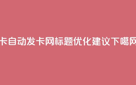 qq卡自动发卡网SEO标题优化建议 第1张 qq卡自动发卡网SEO标题优化建议 第1张