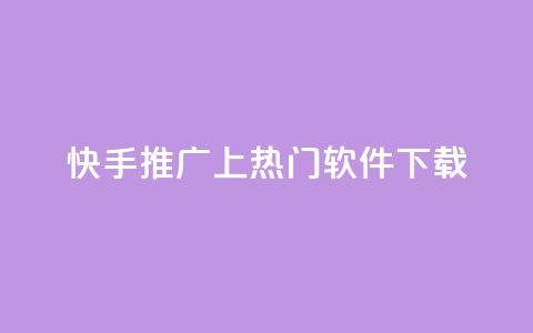 快手推广上热门软件下载 - 快手热门软件下载与推广技巧解析。  第1张