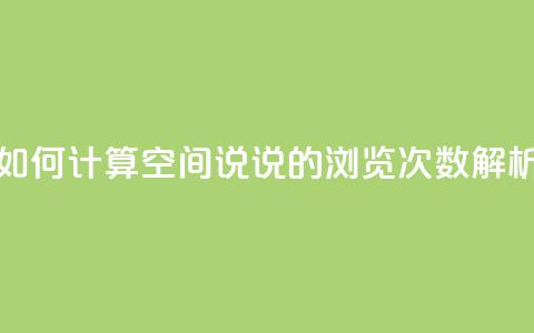 如何计算QQ空间说说的浏览次数解析 第1张 如何计算QQ空间说说的浏览次数解析 第1张