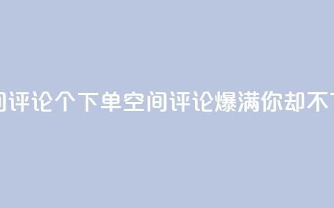 QQ空间评论1个下单(QQ空间评论爆满，你却不下单？)  第1张