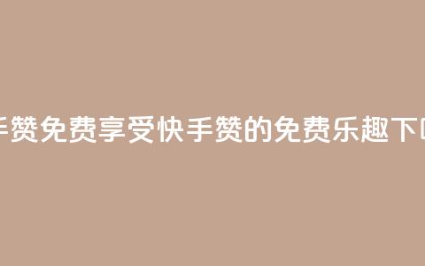 快手50赞免费 - 享受快手50赞的免费乐趣! 第1张 快手50赞免费 - 享受快手50赞的免费乐趣! 第1张
