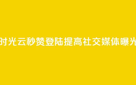 时光云秒赞登陆，提高社交媒体曝光！  第1张