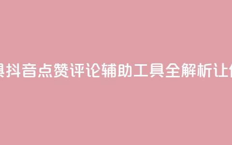 抖音点赞加评论辅助工具 - 抖音点赞评论辅助工具全解析，让你的内容更受欢迎!  第1张