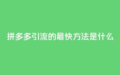 拼多多引流的最快方法是什么,抖音一元涨1个粉 - qq每天获得7000个赞的方法 在线下单 第1张 拼多多引流的最快方法是什么,抖音一元涨1个粉 - qq每天获得7000个赞的方法 在线下单 第1张