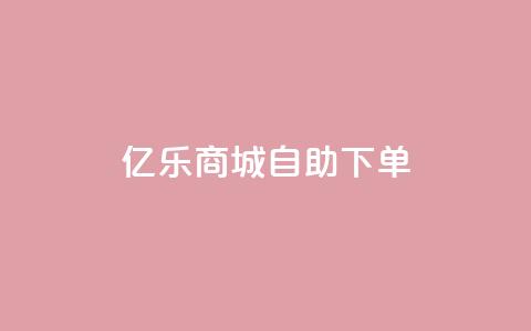 亿乐商城自助下单 - 亿乐商城便捷自助下单服务全新上线~ 第1张 亿乐商城自助下单 - 亿乐商城便捷自助下单服务全新上线~ 第1张