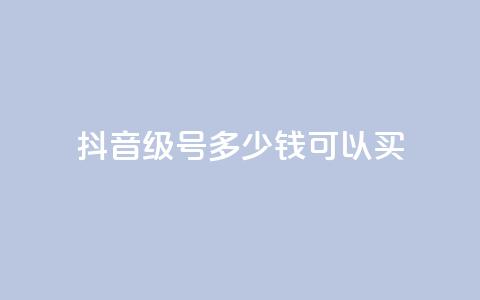 抖音65级号多少钱可以买 - 购买抖音65级号的价格是多少?! 第1张 抖音65级号多少钱可以买 - 购买抖音65级号的价格是多少?! 第1张