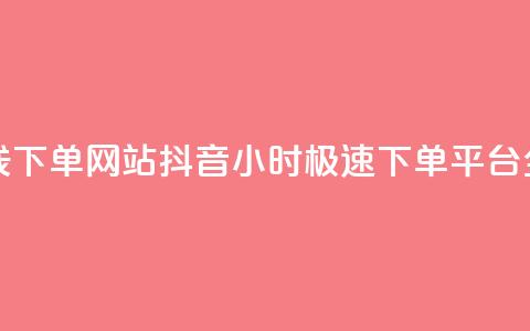 抖音24小时在线下单网站 - 抖音24小时极速下单平台全解析! 第1张 抖音24小时在线下单网站 - 抖音24小时极速下单平台全解析! 第1张