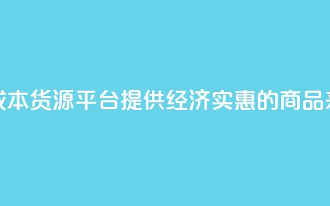 低成本货源平台:提供经济实惠的商品来源 第1张 低成本货源平台:提供经济实惠的商品来源 第1张